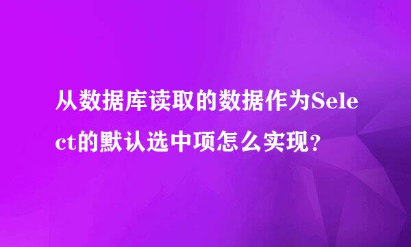 从数据库读取的数据作为Select的默认选中项怎么实现？