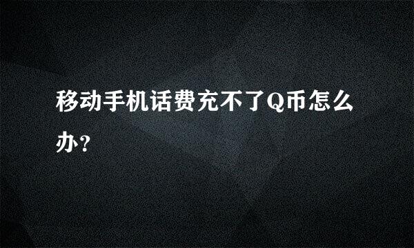 移动手机话费充不了Q币怎么办？