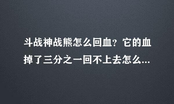 斗战神战熊怎么回血？它的血掉了三分之一回不上去怎么办？我刚玩不懂