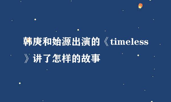 韩庚和始源出演的《timeless》讲了怎样的故事