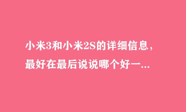 小米3和小米2S的详细信息，最好在最后说说哪个好一点。。。