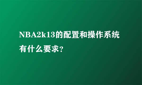 NBA2k13的配置和操作系统有什么要求？