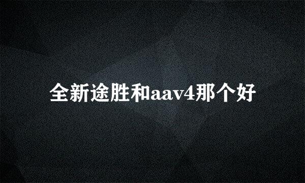 全新途胜和aav4那个好