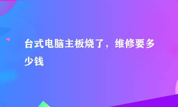 台式电脑主板烧了，维修要多少钱