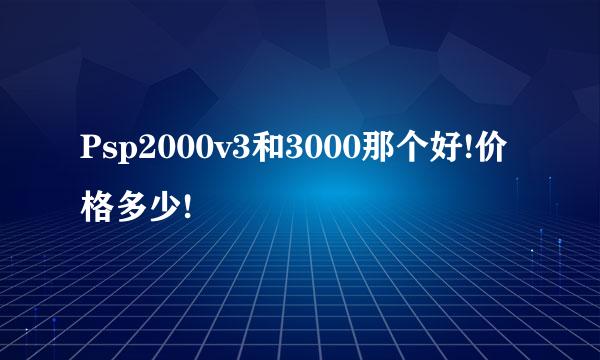 Psp2000v3和3000那个好!价格多少!