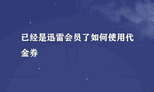 已经是迅雷会员了如何使用代金券