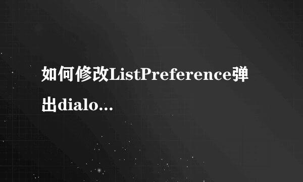 如何修改ListPreference弹出dialog的样式？