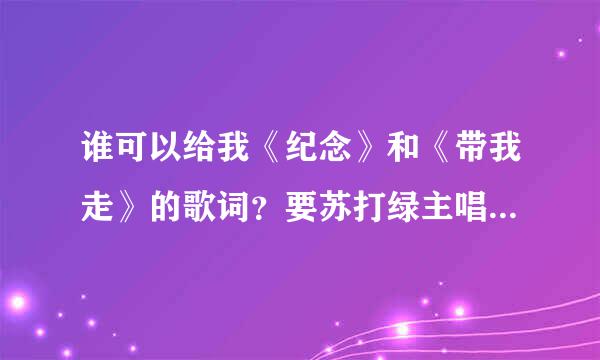 谁可以给我《纪念》和《带我走》的歌词？要苏打绿主唱吴青峰唱的那版。