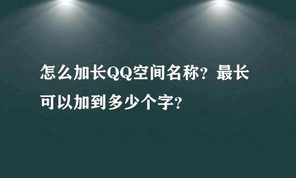 怎么加长QQ空间名称？最长可以加到多少个字？