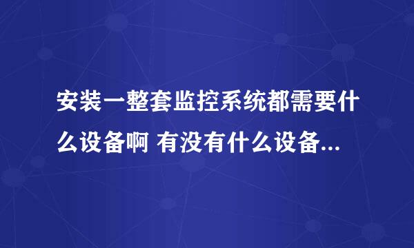 安装一整套监控系统都需要什么设备啊 有没有什么设备比...