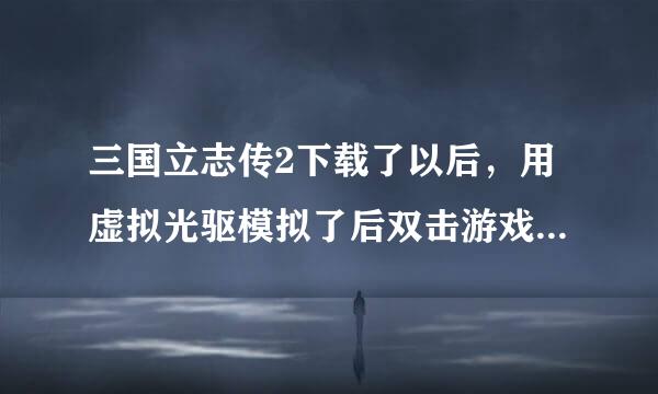 三国立志传2下载了以后，用虚拟光驱模拟了后双击游戏图标没反应，求解。复制请走开，说重装系统或重下也走开。谢