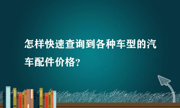 怎样快速查询到各种车型的汽车配件价格？