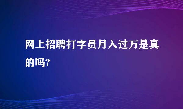 网上招聘打字员月入过万是真的吗?