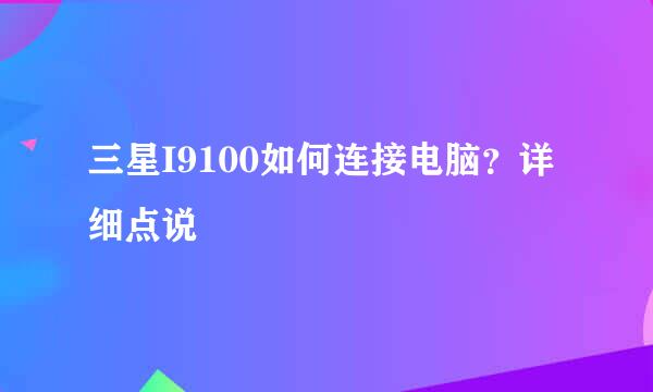 三星I9100如何连接电脑？详细点说