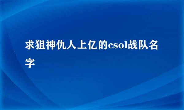 求狙神仇人上亿的csol战队名字