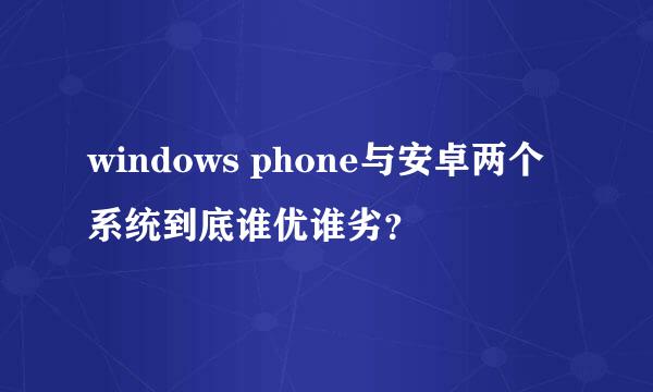 windows phone与安卓两个系统到底谁优谁劣？