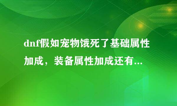 dnf假如宠物饿死了基础属性加成，装备属性加成还有吗？就是宠物技能不能用了是吧？