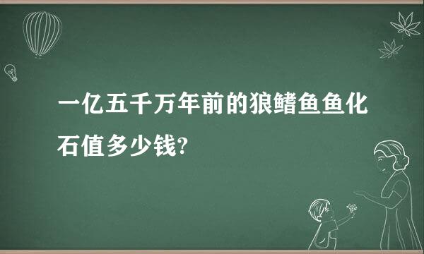 一亿五千万年前的狼鳍鱼鱼化石值多少钱?