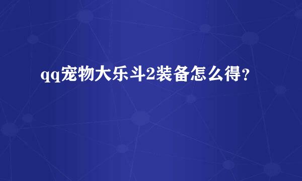 qq宠物大乐斗2装备怎么得？