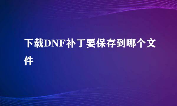 下载DNF补丁要保存到哪个文件