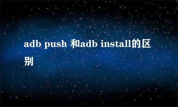 adb push 和adb install的区别