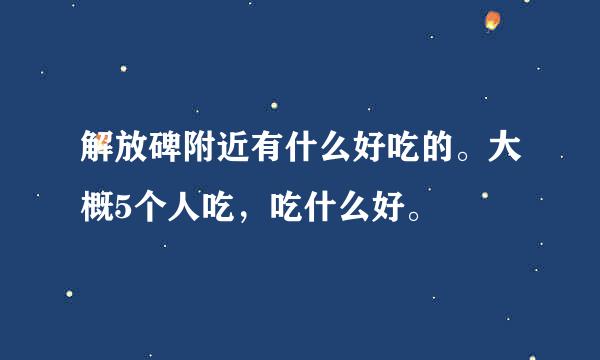 解放碑附近有什么好吃的。大概5个人吃，吃什么好。