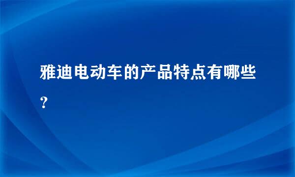 雅迪电动车的产品特点有哪些？