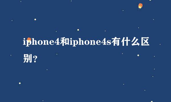 iphone4和iphone4s有什么区别？