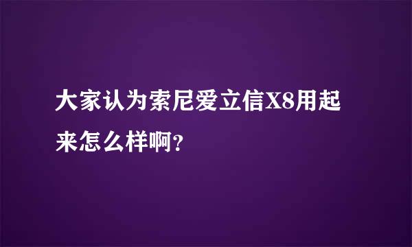 大家认为索尼爱立信X8用起来怎么样啊？