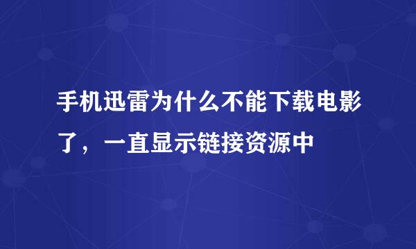 手机迅雷为什么不能下载电影了，一直显示链接资源中