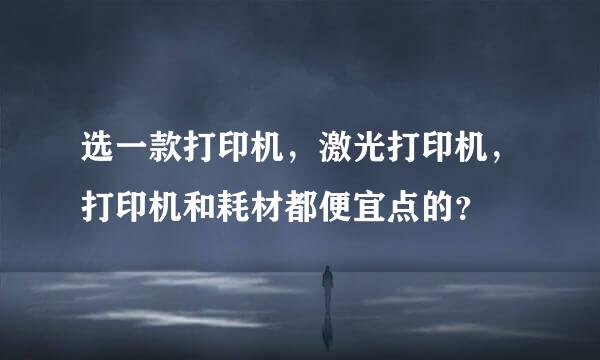 选一款打印机，激光打印机，打印机和耗材都便宜点的？