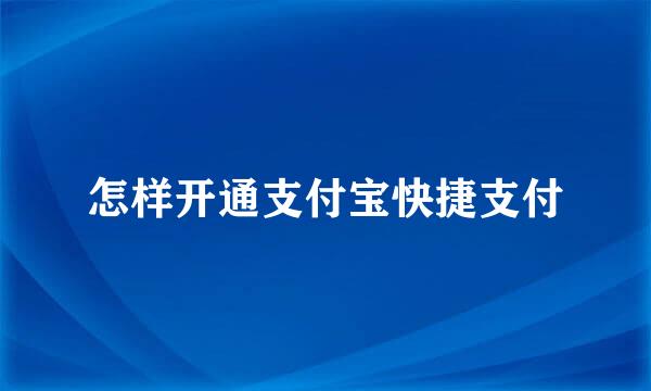 怎样开通支付宝快捷支付