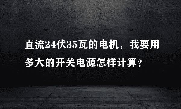 直流24伏35瓦的电机，我要用多大的开关电源怎样计算？