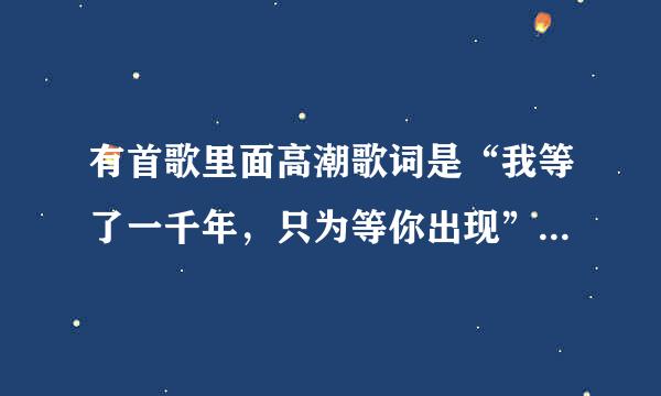 有首歌里面高潮歌词是“我等了一千年，只为等你出现”。这首歌叫什么？