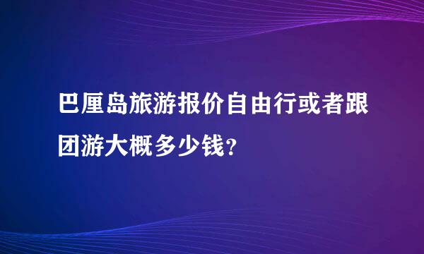 巴厘岛旅游报价自由行或者跟团游大概多少钱？