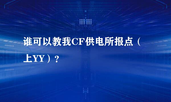 谁可以教我CF供电所报点（上YY）？