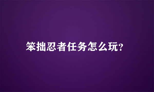 笨拙忍者任务怎么玩？