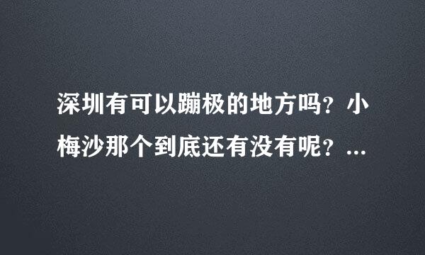 深圳有可以蹦极的地方吗？小梅沙那个到底还有没有呢？有没有去过的朋友