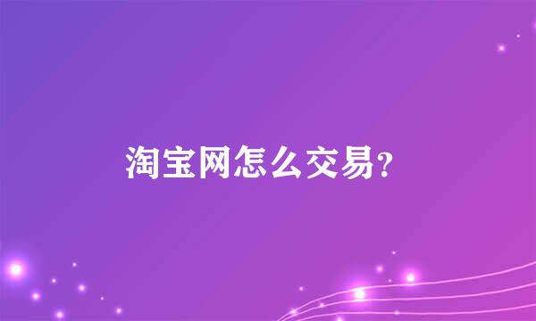 淘宝网怎么交易？