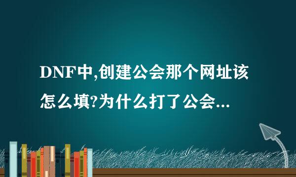 DNF中,创建公会那个网址该怎么填?为什么打了公会名后重复确认了而填不了公会网址?