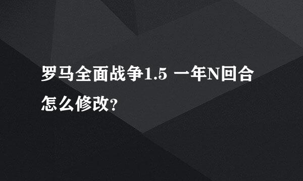 罗马全面战争1.5 一年N回合怎么修改？