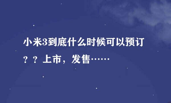 小米3到底什么时候可以预订？？上市，发售……