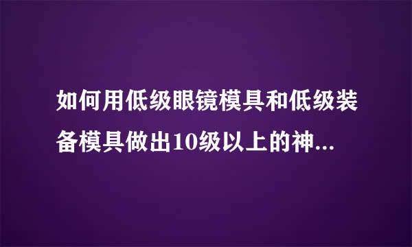 如何用低级眼镜模具和低级装备模具做出10级以上的神兵装备哪？