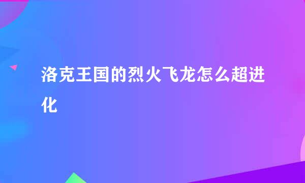 洛克王国的烈火飞龙怎么超进化