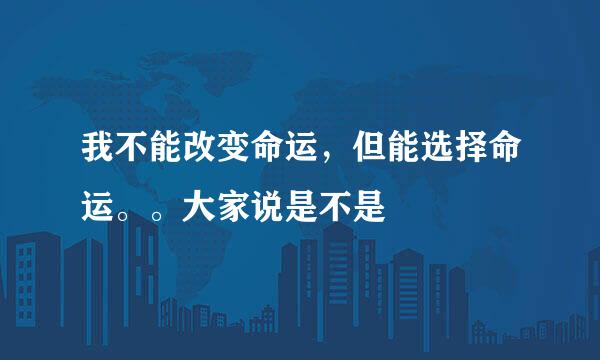 我不能改变命运，但能选择命运。。大家说是不是