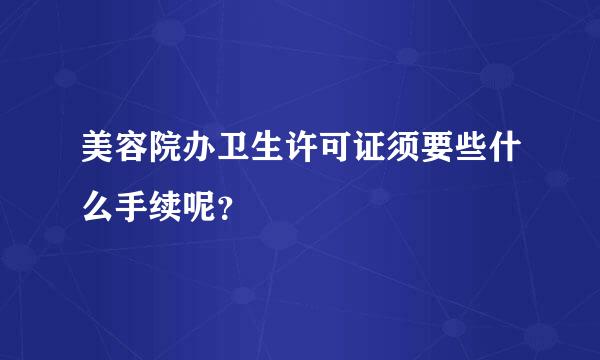 美容院办卫生许可证须要些什么手续呢？