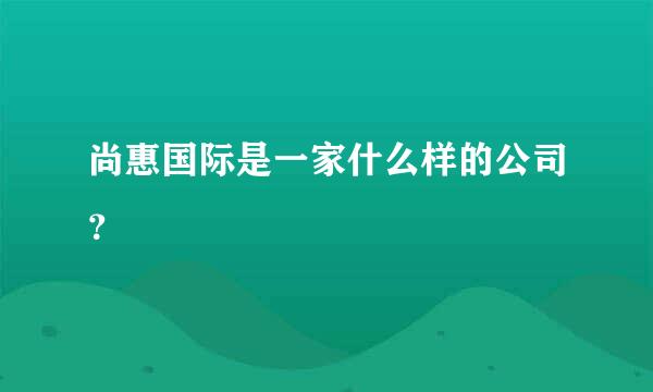 尚惠国际是一家什么样的公司？