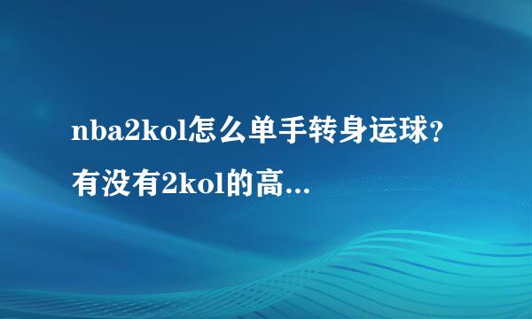 nba2kol怎么单手转身运球？有没有2kol的高手教我些技巧吧谢谢！急！