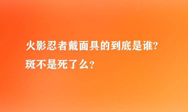 火影忍者戴面具的到底是谁?斑不是死了么？