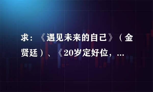 求：《遇见未来的自己》（金贤廷）、《20岁定好位，30位有地位》（苏岑）TXT格式的电子书。谢啦！